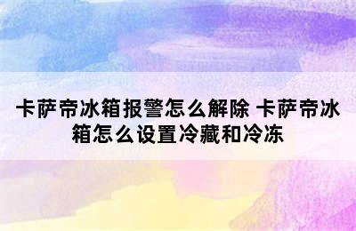 卡萨帝冰箱报警怎么解除 卡萨帝冰箱怎么设置冷藏和冷冻